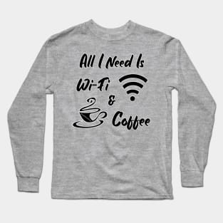 All I Need Is Wi-Fi & Coffee Long Sleeve T-Shirt